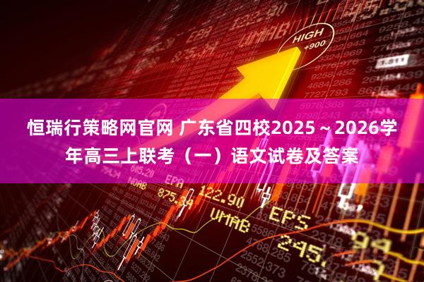 恒瑞行策略网官网 广东省四校2025～2026学年高三上联考（一）语文试卷及答案