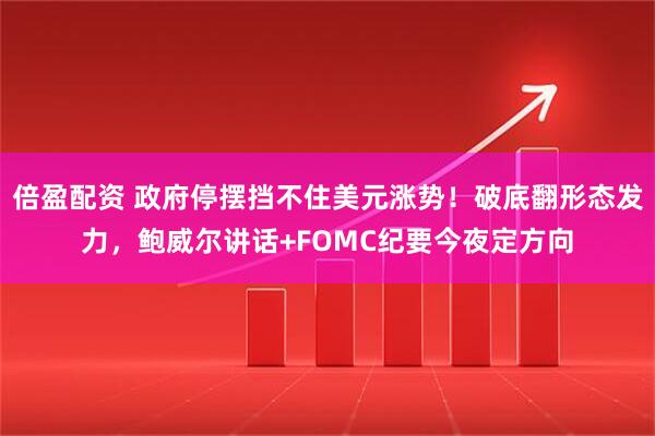 倍盈配资 政府停摆挡不住美元涨势！破底翻形态发力，鲍威尔讲话+FOMC纪要今夜定方向