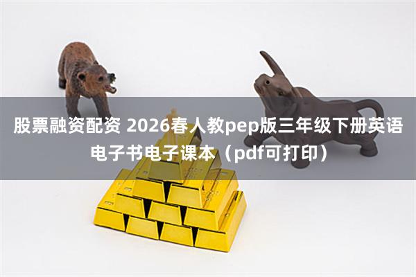 股票融资配资 2026春人教pep版三年级下册英语电子书电子课本（pdf可打印）