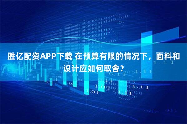 胜亿配资APP下载 在预算有限的情况下，面料和设计应如何取舍？