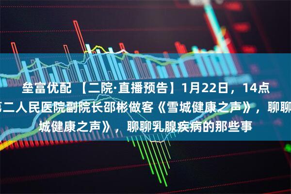 垒富优配 【二院·直播预告】1月22日，14点30分！牡丹江市第二人民医院副院长邵彬做客《雪城健康之声》，聊聊乳腺疾病的那些事