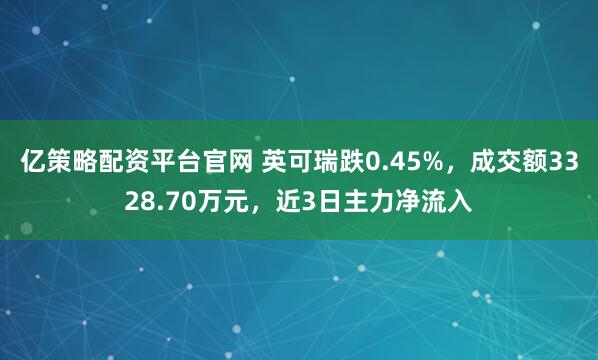 亿策略配资平台官网 英可瑞跌0.45%，成交额3328.70万元，近3日主力净流入