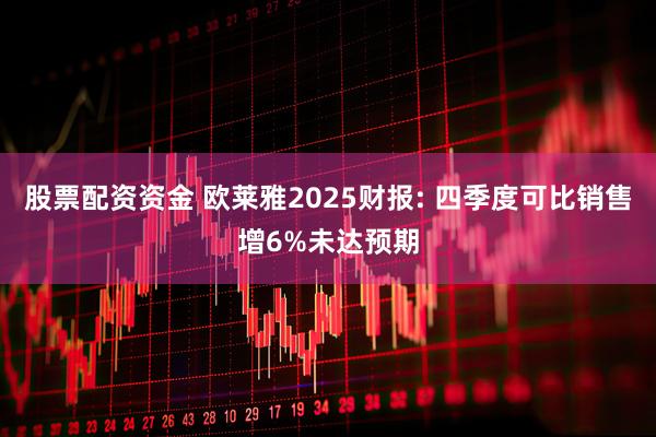 股票配资资金 欧莱雅2025财报: 四季度可比销售增6%未达预期
