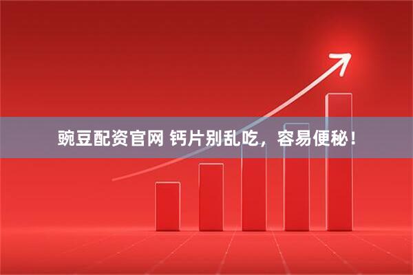 豌豆配资官网 钙片别乱吃，容易便秘！